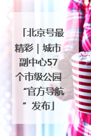 北京号最精彩｜城市副中心57个市级公园“官方导航”发布