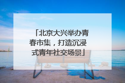 北京大兴举办青春市集，打造沉浸式青年社交场景