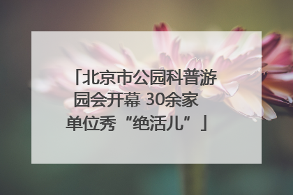 北京市公园科普游园会开幕 30余家单位秀“绝活儿”