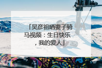吴彦祖晒妻子骑马视频：生日快乐，我的爱人