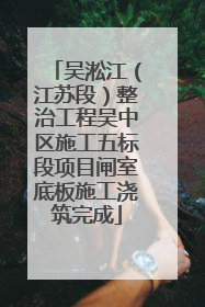 吴淞江（江苏段）整治工程吴中区施工五标段项目闸室底板施工浇筑完成