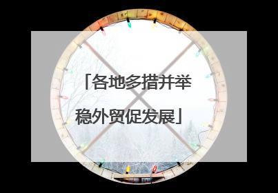 各地多措并举稳外贸促发展