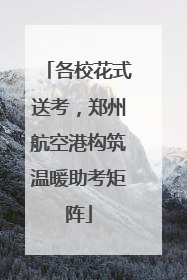 各校花式送考，郑州航空港构筑温暖助考矩阵