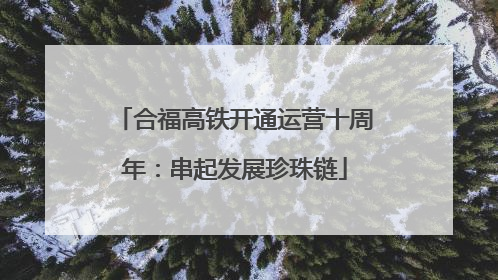 合福高铁开通运营十周年：串起发展珍珠链