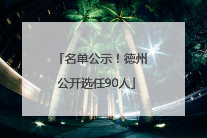 名单公示！德州公开选任90人