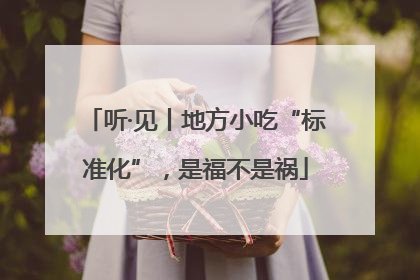 听·见丨地方小吃“标准化”，是福不是祸