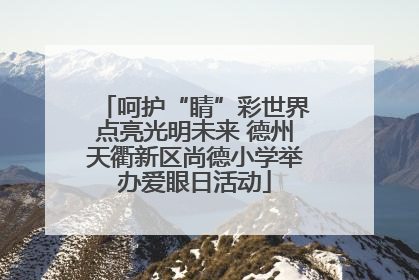 呵护“睛”彩世界点亮光明未来 德州天衢新区尚德小学举办爱眼日活动