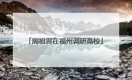 周祖翼在福州调研高校