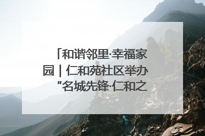和谐邻里·幸福家园｜仁和苑社区举办“名城先锋·仁和之家”文明实践活动