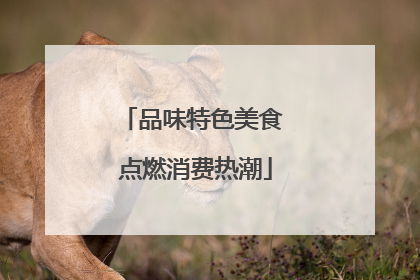 品味特色美食 点燃消费热潮