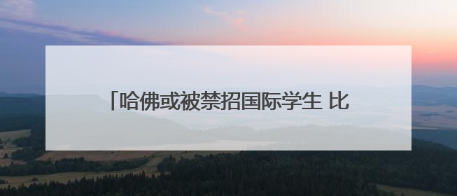 哈佛或被禁招国际学生 比利时未来女王可能受影响