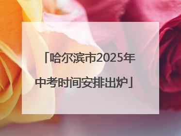 哈尔滨市2025年中考时间安排出炉