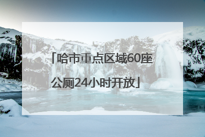 哈市重点区域60座公厕24小时开放