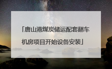 唐山港煤炭储运配套翻车机房项目开始设备安装