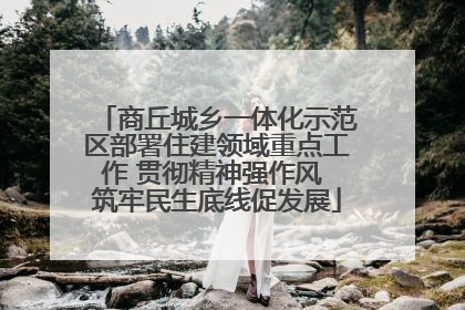 商丘城乡一体化示范区部署住建领域重点工作 贯彻精神强作风 筑牢民生底线促发展
