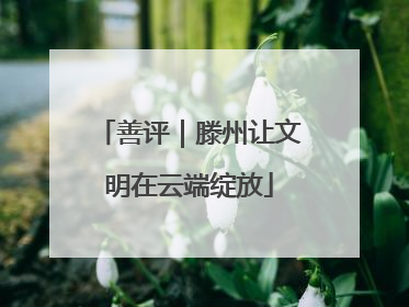 善评｜滕州让文明在云端绽放