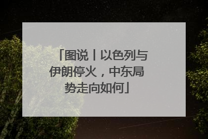 图说丨以色列与伊朗停火，中东局势走向如何