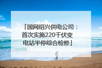 国网绍兴供电公司：首次实施220千伏变电站半停综合检修