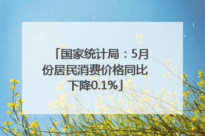 国家统计局：5月份居民消费价格同比下降0.1%