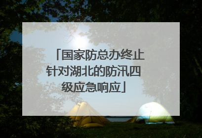 国家防总办终止针对湖北的防汛四级应急响应