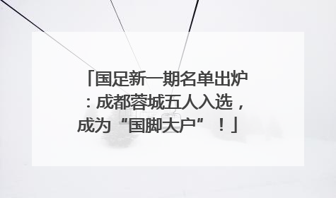 国足新一期名单出炉：成都蓉城五人入选，成为“国脚大户”！