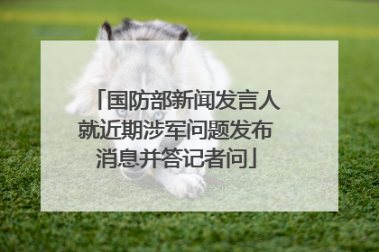 国防部新闻发言人就近期涉军问题发布消息并答记者问