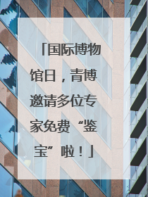 国际博物馆日，青博邀请多位专家免费“鉴宝”啦！