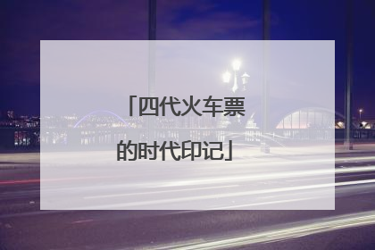 四代火车票的时代印记