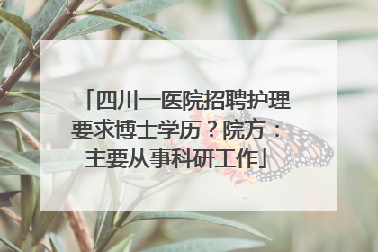 四川一医院招聘护理要求博士学历？院方：主要从事科研工作