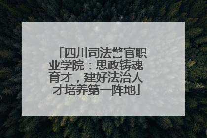 四川司法警官职业学院：思政铸魂育才，建好法治人才培养第一阵地