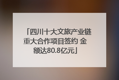 四川十大文旅产业链重大合作项目签约 金额达80.8亿元