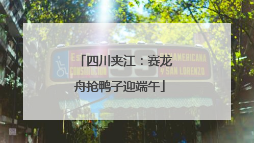 四川夹江：赛龙舟抢鸭子迎端午