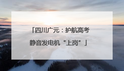 四川广元：护航高考 静音发电机“上岗”
