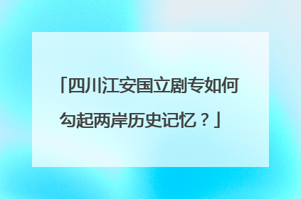四川江安国立剧专如何勾起两岸历史记忆？