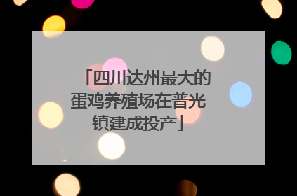 四川达州最大的蛋鸡养殖场在普光镇建成投产