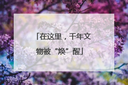 在这里，千年文物被“焕”醒