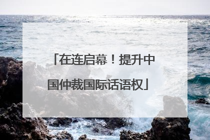 在连启幕！提升中国仲裁国际话语权