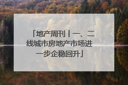 地产周刊丨一、二线城市房地产市场进一步企稳回升