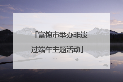 富锦市举办非遗过端午主题活动