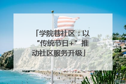 学院巷社区：以“传统节日+”推动社区服务升级