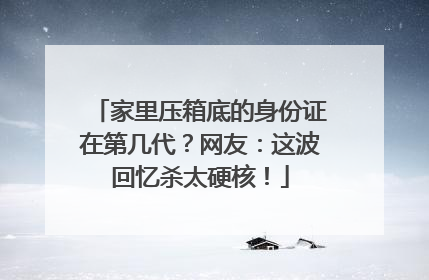 家里压箱底的身份证在第几代？网友：这波回忆杀太硬核！