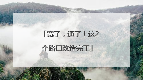宽了，通了！这2个路口改造完工