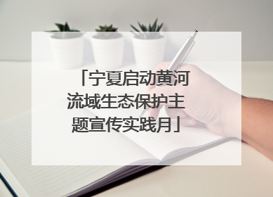 宁夏启动黄河流域生态保护主题宣传实践月