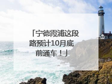 宁德霞浦这段路预计10月底前通车！