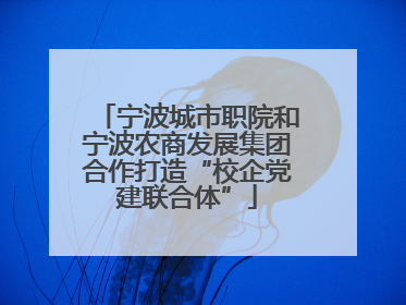 宁波城市职院和宁波农商发展集团合作打造“校企党建联合体”
