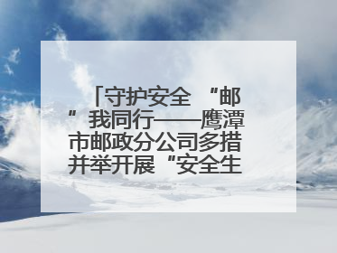 守护安全 “邮”我同行——鹰潭市邮政分公司多措并举开展“安全生产月”活动