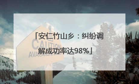 安仁竹山乡：纠纷调解成功率达98%
