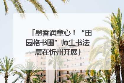 墨香润童心！“田园格书圃”师生书法展在忻州开展