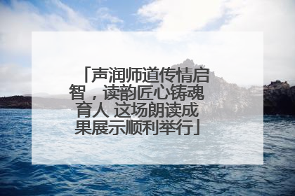 声润师道传情启智，读韵匠心铸魂育人 这场朗读成果展示顺利举行