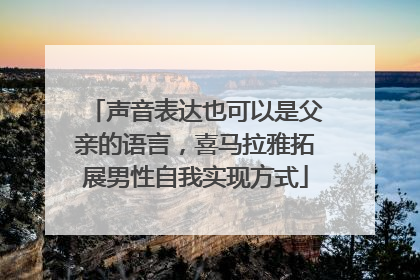 声音表达也可以是父亲的语言，喜马拉雅拓展男性自我实现方式